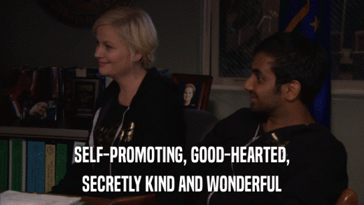 SELF-PROMOTING, GOOD-HEARTED, SECRETLY KIND AND WONDERFUL 
