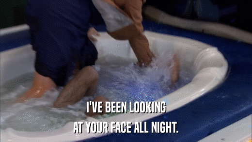I'VE BEEN LOOKING AT YOUR FACE ALL NIGHT. 