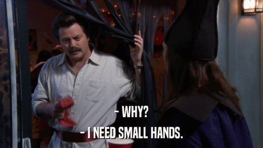 - WHY? - I NEED SMALL HANDS. 