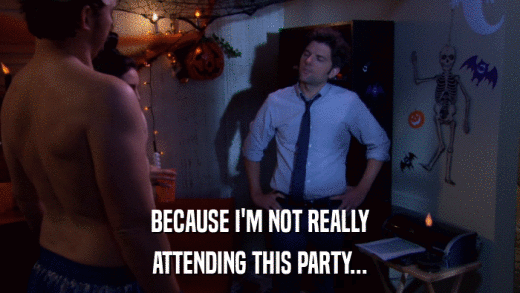 BECAUSE I'M NOT REALLY ATTENDING THIS PARTY... 