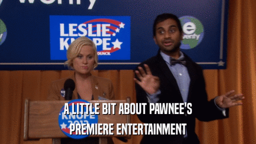 A LITTLE BIT ABOUT PAWNEE'S PREMIERE ENTERTAINMENT 