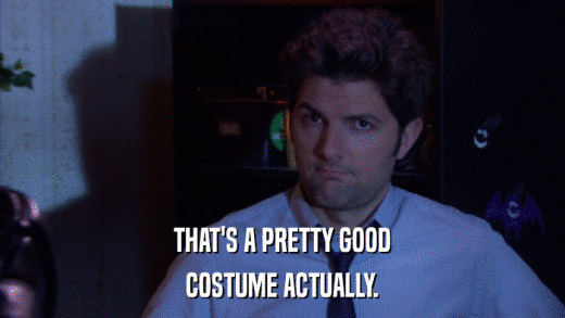 THAT'S A PRETTY GOOD COSTUME ACTUALLY. 