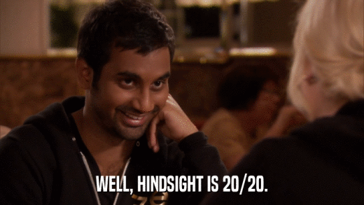 WELL, HINDSIGHT IS 20/20.  