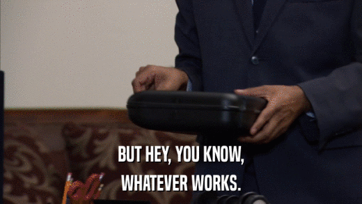 BUT HEY, YOU KNOW, WHATEVER WORKS. 