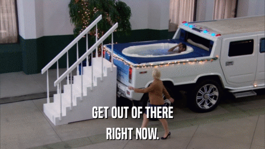 GET OUT OF THERE RIGHT NOW. 