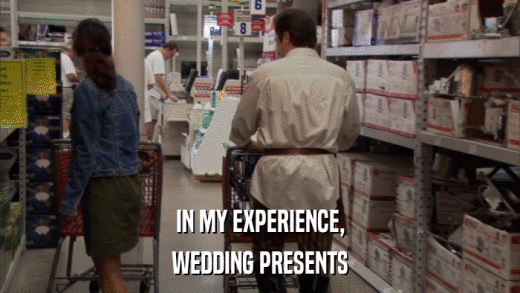 IN MY EXPERIENCE, WEDDING PRESENTS 