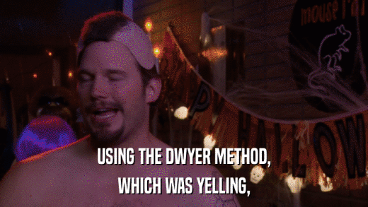 USING THE DWYER METHOD, WHICH WAS YELLING, 