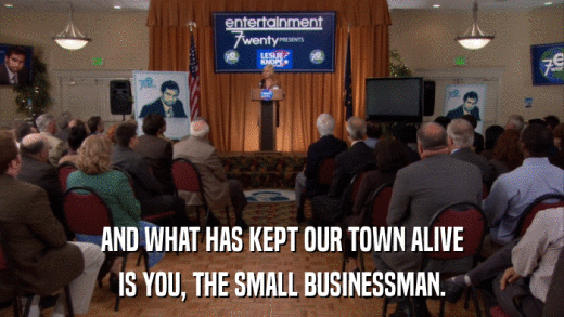 AND WHAT HAS KEPT OUR TOWN ALIVE IS YOU, THE SMALL BUSINESSMAN. 