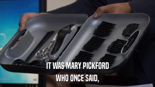 IT WAS MARY PICKFORD WHO ONCE SAID, 