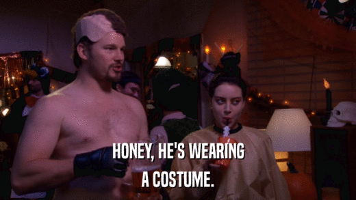 HONEY, HE'S WEARING A COSTUME. 