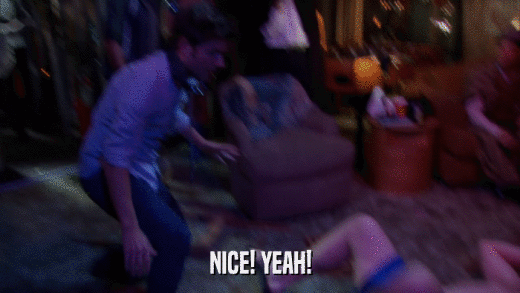 NICE! YEAH!  