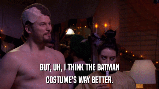 BUT, UH, I THINK THE BATMAN COSTUME'S WAY BETTER. 