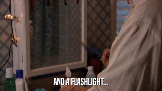 AND A FLASHLIGHT...  
