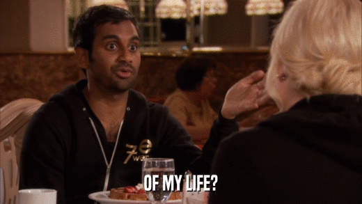 OF MY LIFE?  