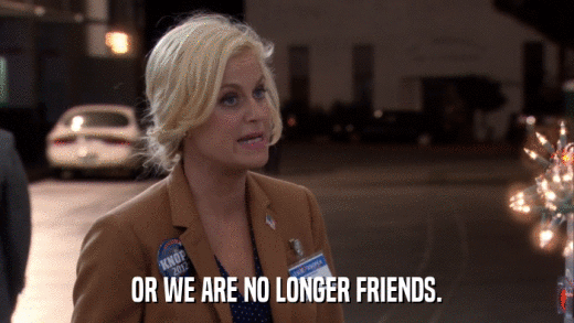 OR WE ARE NO LONGER FRIENDS.  