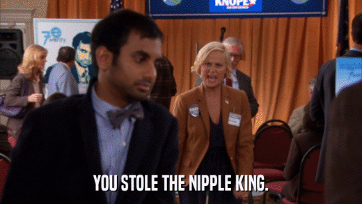 YOU STOLE THE NIPPLE KING.  