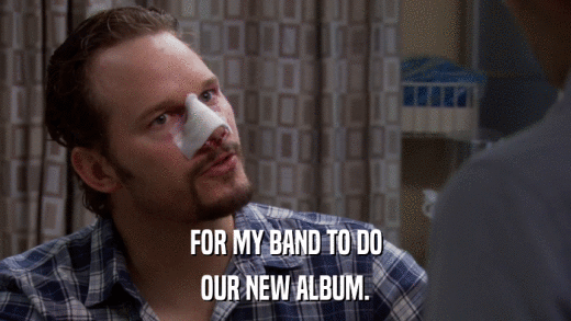FOR MY BAND TO DO OUR NEW ALBUM. 