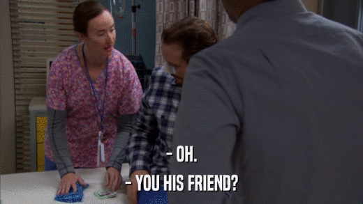 - OH. - YOU HIS FRIEND? 