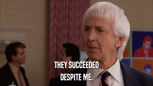 THEY SUCCEEDED DESPITE ME. 