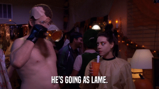 HE'S GOING AS LAME.  