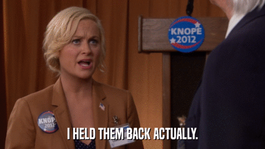 I HELD THEM BACK ACTUALLY.  