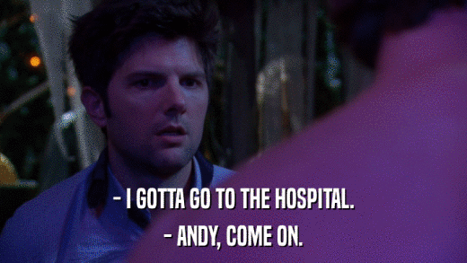 - I GOTTA GO TO THE HOSPITAL. - ANDY, COME ON. 