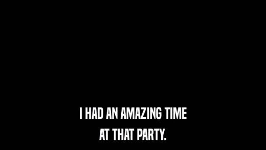 I HAD AN AMAZING TIME AT THAT PARTY. 