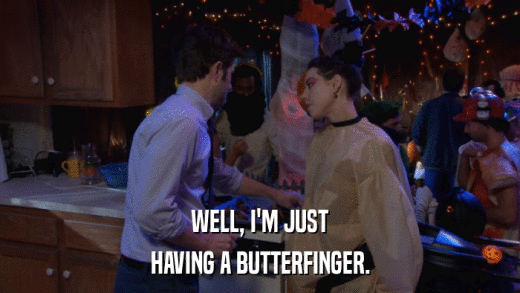 WELL, I'M JUST HAVING A BUTTERFINGER. 