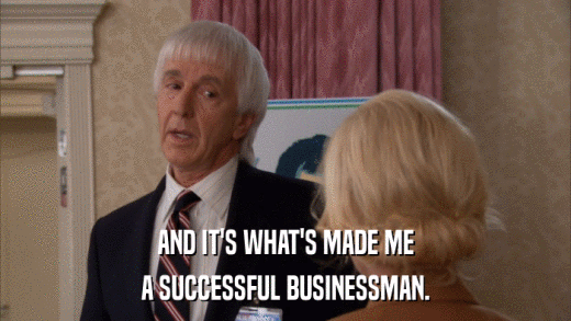 AND IT'S WHAT'S MADE ME A SUCCESSFUL BUSINESSMAN. 