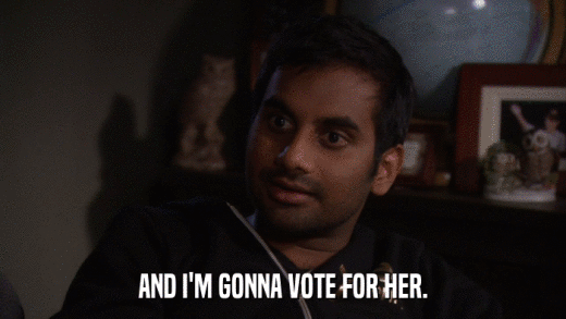 AND I'M GONNA VOTE FOR HER.  