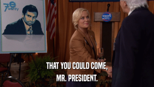 THAT YOU COULD COME, MR. PRESIDENT. 
