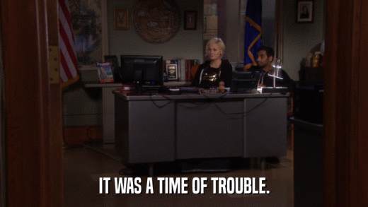 IT WAS A TIME OF TROUBLE.  