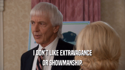 I DON'T LIKE EXTRAVAGANCE OR SHOWMANSHIP. 