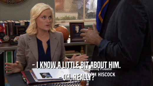 - I KNOW A LITTLE BIT ABOUT HIM. - OH, REALLY? 