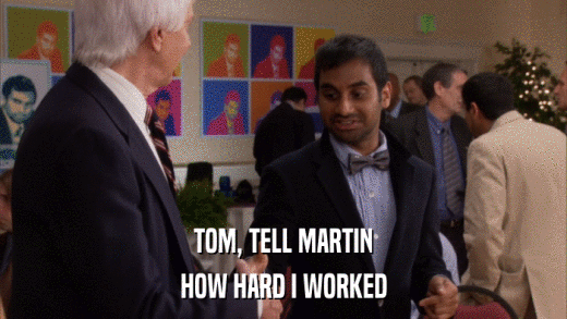 TOM, TELL MARTIN HOW HARD I WORKED 