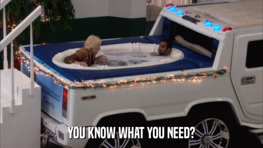 YOU KNOW WHAT YOU NEED?  