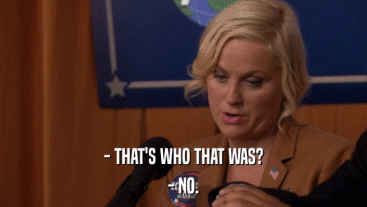 - THAT'S WHO THAT WAS? - NO. 