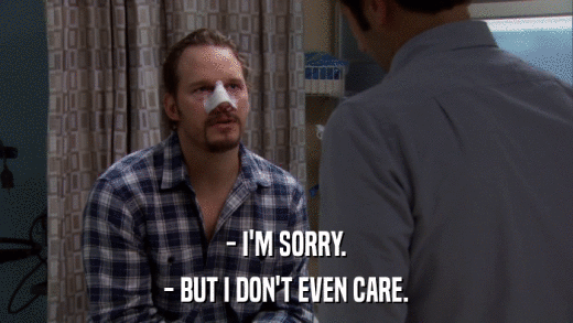 - I'M SORRY. - BUT I DON'T EVEN CARE. 