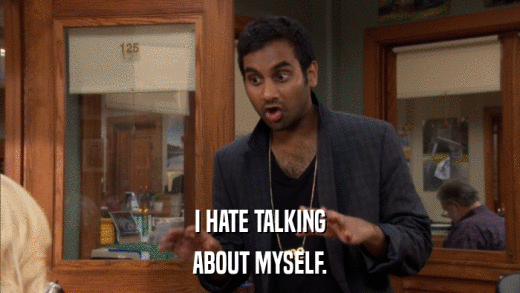 I HATE TALKING ABOUT MYSELF. 