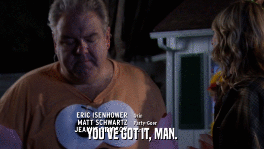 YOU'VE GOT IT, MAN.  