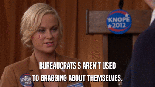 BUREAUCRATS S AREN'T USED TO BRAGGING ABOUT THEMSELVES. 