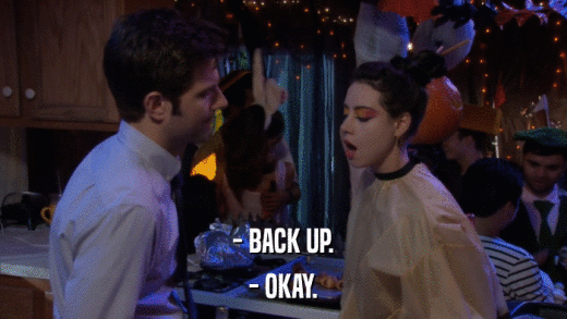 - BACK UP. - OKAY. 