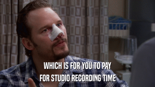 WHICH IS FOR YOU TO PAY FOR STUDIO RECORDING TIME 