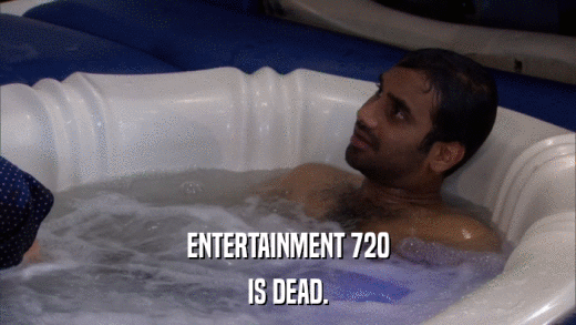 ENTERTAINMENT 720 IS DEAD. 
