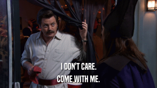 I DON'T CARE. COME WITH ME. 