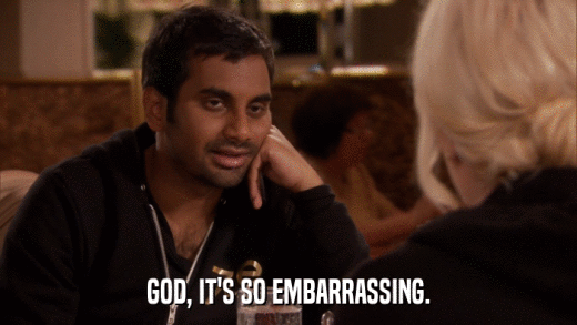 GOD, IT'S SO EMBARRASSING.  