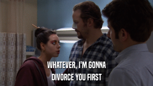 WHATEVER, I'M GONNA DIVORCE YOU FIRST 