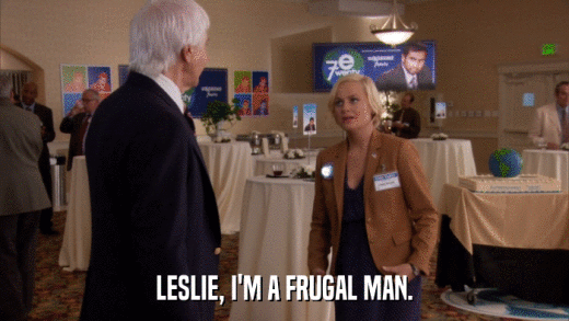 LESLIE, I'M A FRUGAL MAN.  