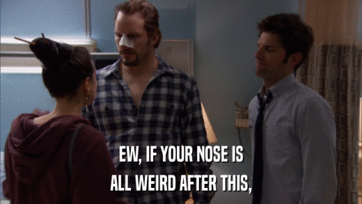 EW, IF YOUR NOSE IS ALL WEIRD AFTER THIS, 