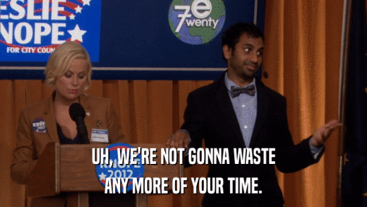 UH, WE'RE NOT GONNA WASTE ANY MORE OF YOUR TIME. 